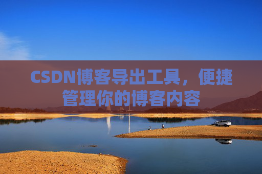 CSDN博客导出工具,便捷管理你的博客内容 CSDN博客导出工具,便捷管理你的博客内容